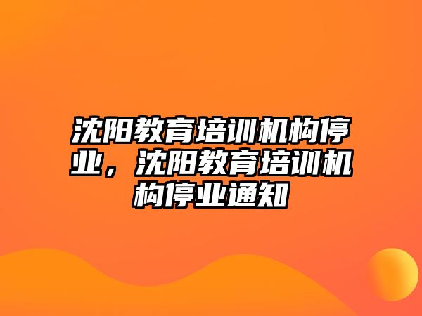 沈陽教育培訓(xùn)機構(gòu)停業(yè)，沈陽教育培訓(xùn)機構(gòu)停業(yè)通知