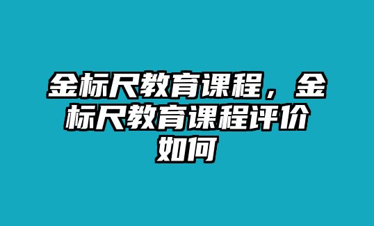 金標尺教育課程，金標尺教育課程評價如何