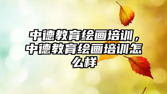 中德教育繪畫培訓(xùn)，中德教育繪畫培訓(xùn)怎么樣