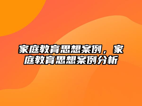 家庭教育思想案例，家庭教育思想案例分析