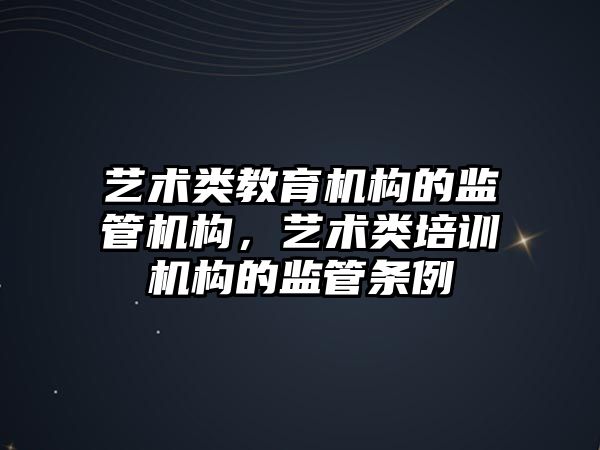 藝術類教育機構的監(jiān)管機構，藝術類培訓機構的監(jiān)管條例