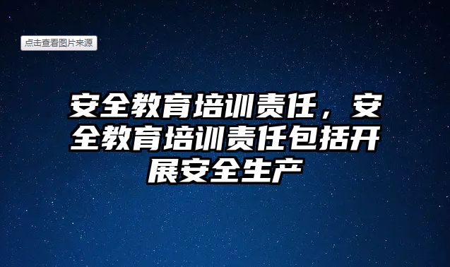 安全教育培訓責任，安全教育培訓責任包括開展安全生產