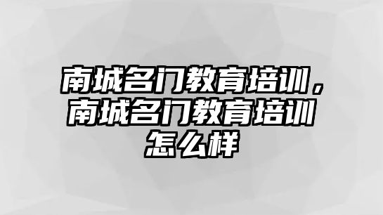 南城名門教育培訓，南城名門教育培訓怎么樣