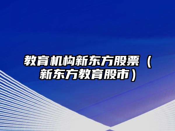 教育機(jī)構(gòu)新東方股票（新東方教育股市）