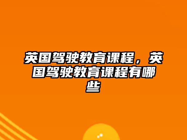 英國(guó)駕駛教育課程，英國(guó)駕駛教育課程有哪些