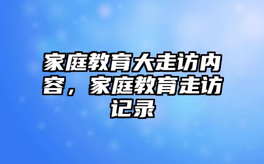 家庭教育大走訪內容，家庭教育走訪記錄