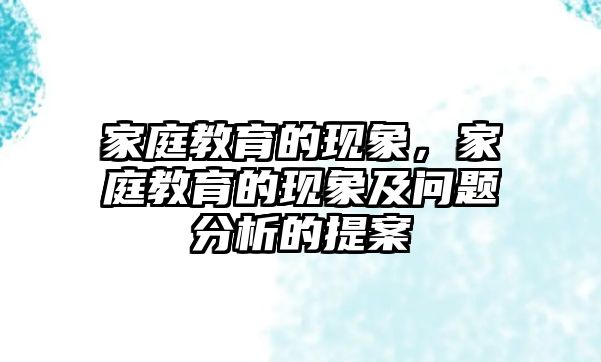 家庭教育的現(xiàn)象，家庭教育的現(xiàn)象及問題分析的提案