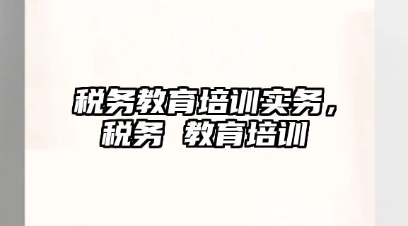 稅務教育培訓實務，稅務 教育培訓