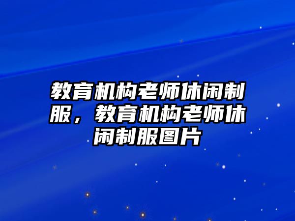 教育機(jī)構(gòu)老師休閑制服，教育機(jī)構(gòu)老師休閑制服圖片