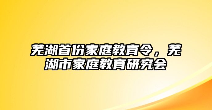 蕪湖首份家庭教育令，蕪湖市家庭教育研究會