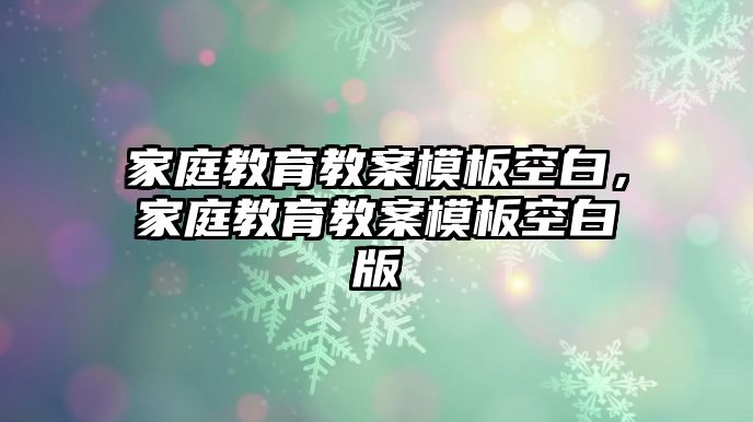 家庭教育教案模板空白，家庭教育教案模板空白版