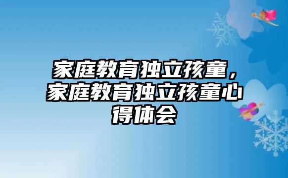 家庭教育獨立孩童，家庭教育獨立孩童心得體會