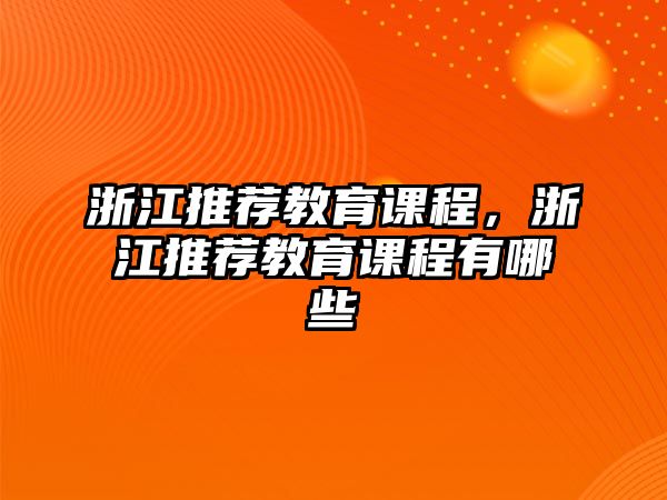 浙江推薦教育課程，浙江推薦教育課程有哪些