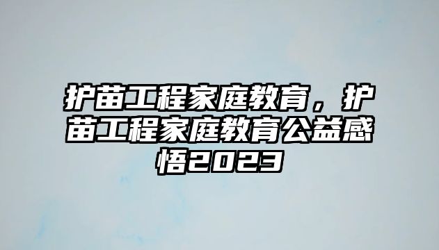 護(hù)苗工程家庭教育，護(hù)苗工程家庭教育公益感悟2023