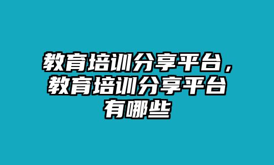 教育培訓(xùn)分享平臺，教育培訓(xùn)分享平臺有哪些