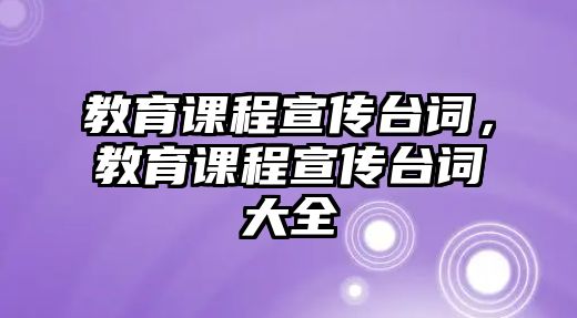 教育課程宣傳臺(tái)詞，教育課程宣傳臺(tái)詞大全