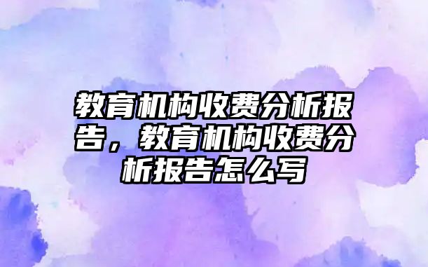 教育機構收費分析報告，教育機構收費分析報告怎么寫