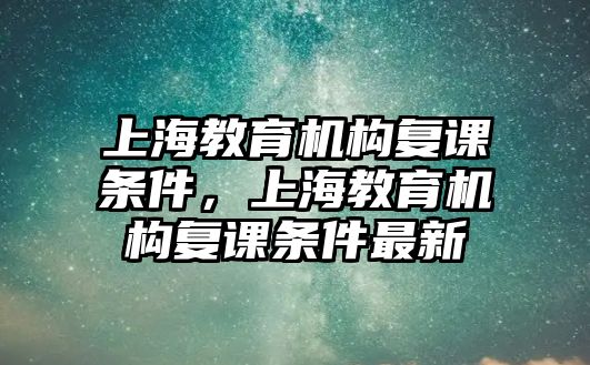 上海教育機構(gòu)復(fù)課條件，上海教育機構(gòu)復(fù)課條件最新