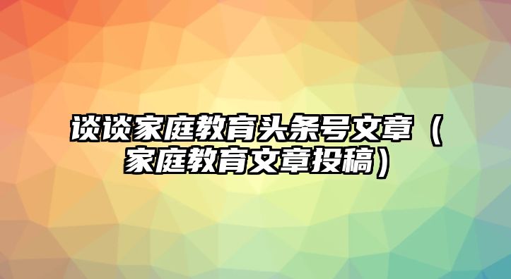 談?wù)劶彝ソ逃^條號文章（家庭教育文章投稿）