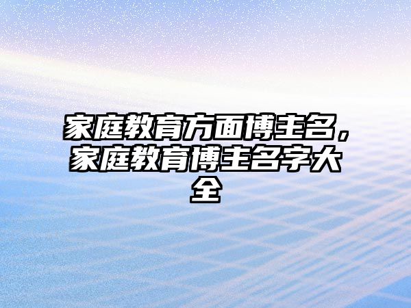 家庭教育方面博主名，家庭教育博主名字大全