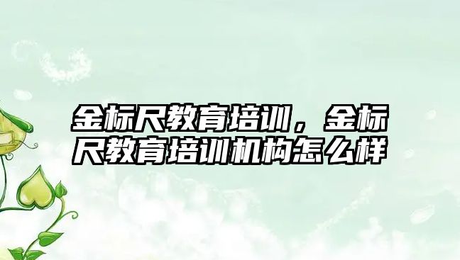 金標尺教育培訓，金標尺教育培訓機構怎么樣