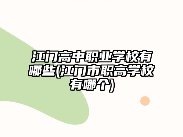 江門高中職業(yè)學校有哪些(江門市職高學校有哪個)