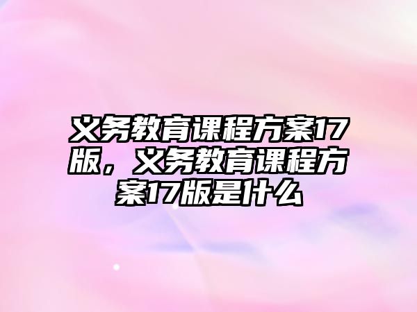 義務(wù)教育課程方案17版，義務(wù)教育課程方案17版是什么