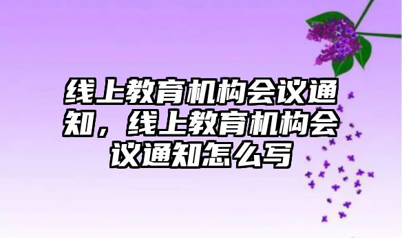 線上教育機構會議通知，線上教育機構會議通知怎么寫