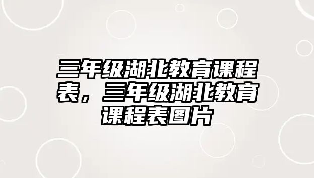 三年級湖北教育課程表，三年級湖北教育課程表圖片