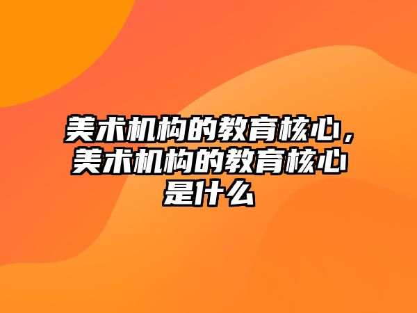 美術機構的教育核心，美術機構的教育核心是什么