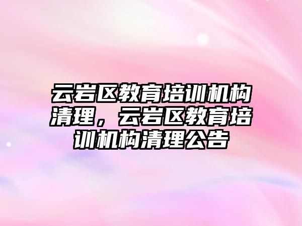 云巖區(qū)教育培訓機構(gòu)清理，云巖區(qū)教育培訓機構(gòu)清理公告