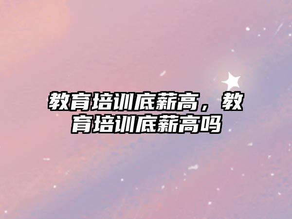 教育培訓底薪高，教育培訓底薪高嗎