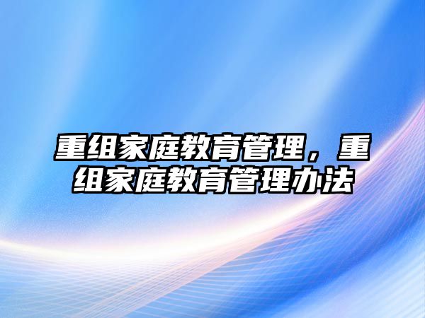 重組家庭教育管理，重組家庭教育管理辦法