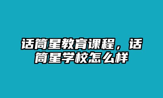 話筒星教育課程，話筒星學(xué)校怎么樣