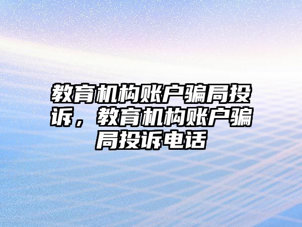 教育機構賬戶騙局投訴，教育機構賬戶騙局投訴電話