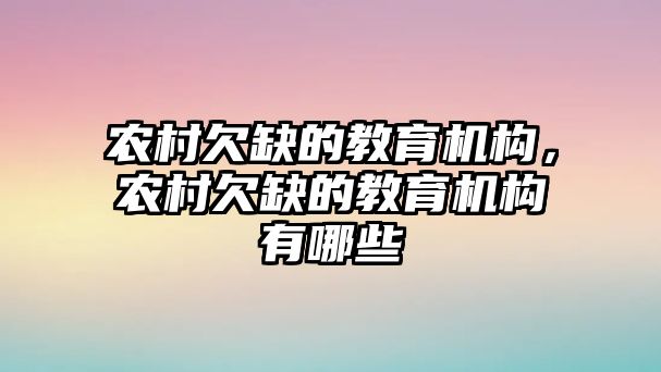 農村欠缺的教育機構，農村欠缺的教育機構有哪些