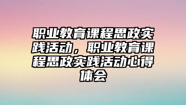 職業(yè)教育課程思政實踐活動，職業(yè)教育課程思政實踐活動心得體會