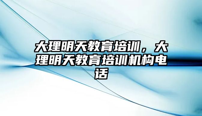 大理明天教育培訓(xùn)，大理明天教育培訓(xùn)機(jī)構(gòu)電話