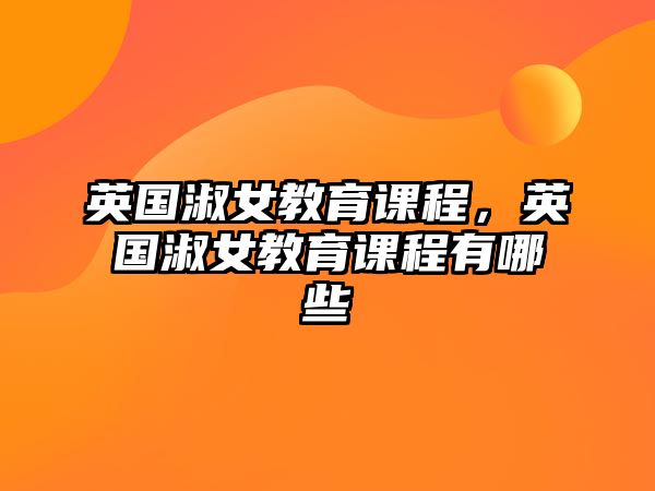 英國淑女教育課程，英國淑女教育課程有哪些