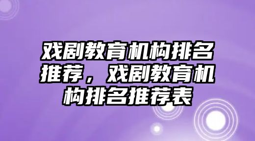 戲劇教育機(jī)構(gòu)排名推薦，戲劇教育機(jī)構(gòu)排名推薦表