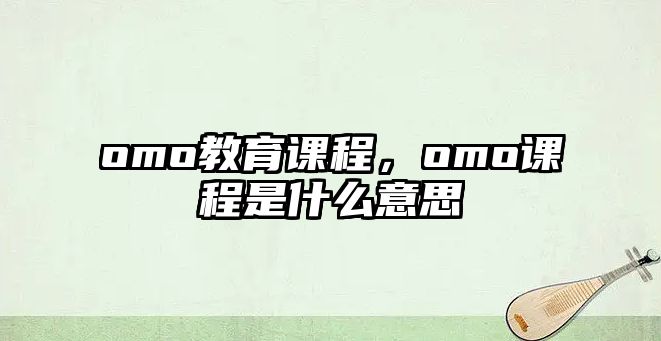 omo教育課程，omo課程是什么意思