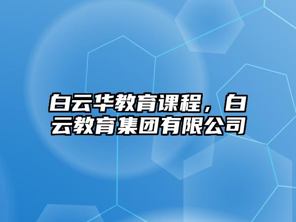 白云華教育課程，白云教育集團(tuán)有限公司