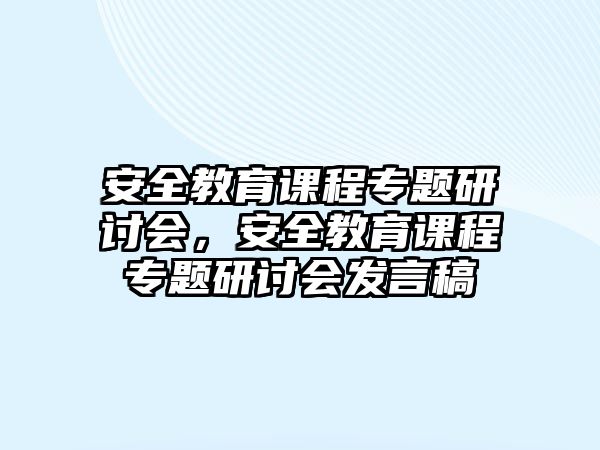 安全教育課程專題研討會，安全教育課程專題研討會發(fā)言稿