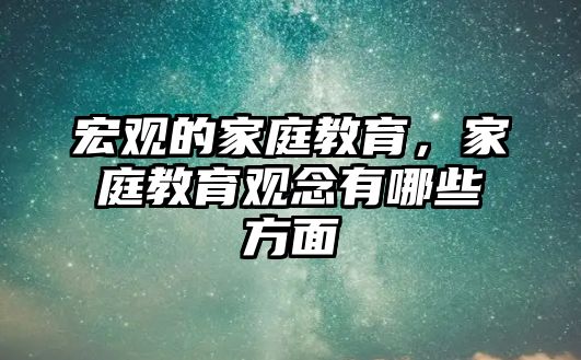 宏觀的家庭教育，家庭教育觀念有哪些方面