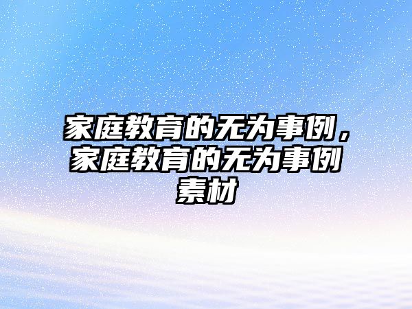 家庭教育的無為事例，家庭教育的無為事例素材