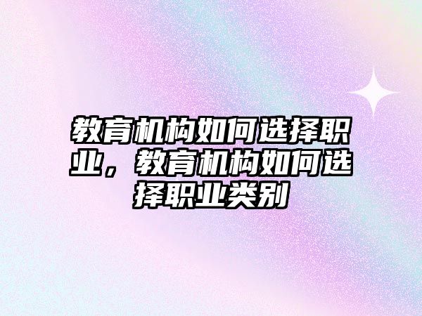 教育機(jī)構(gòu)如何選擇職業(yè)，教育機(jī)構(gòu)如何選擇職業(yè)類別