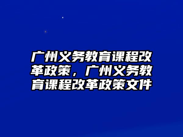 廣州義務(wù)教育課程改革政策，廣州義務(wù)教育課程改革政策文件