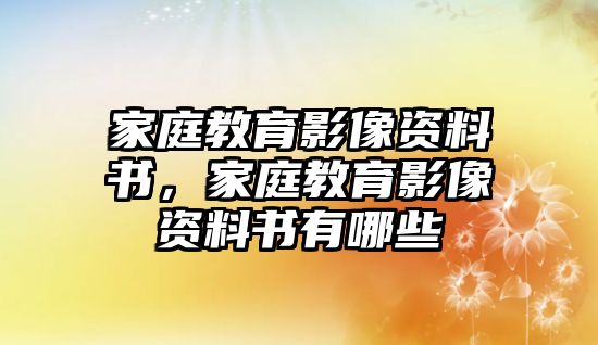 家庭教育影像資料書(shū)，家庭教育影像資料書(shū)有哪些