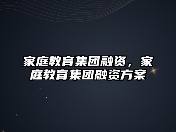 家庭教育集團(tuán)融資，家庭教育集團(tuán)融資方案