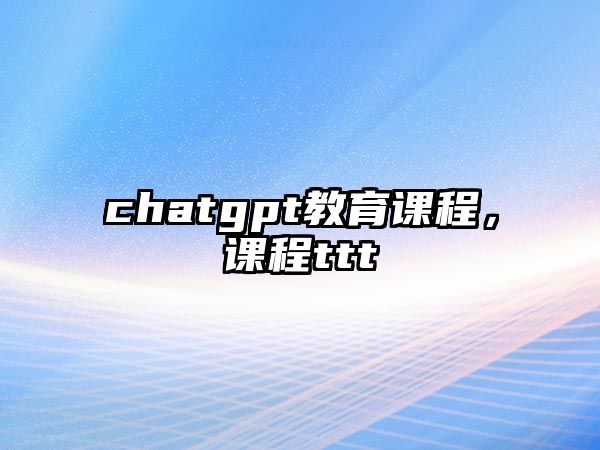 chatgpt教育課程，課程ttt